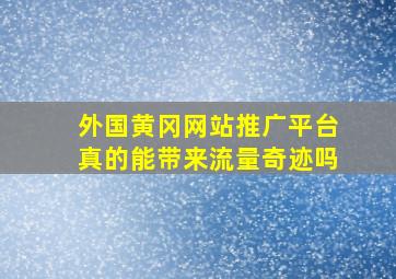 外国黄冈网站推广平台真的能带来流量奇迹吗