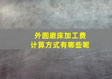 外圆磨床加工费计算方式有哪些呢