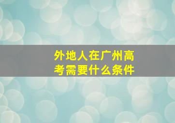 外地人在广州高考需要什么条件