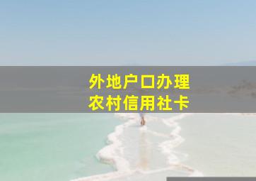 外地户口办理农村信用社卡