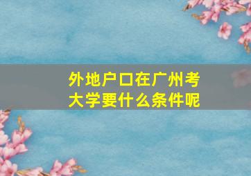 外地户口在广州考大学要什么条件呢