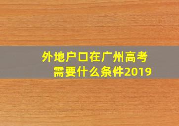 外地户口在广州高考需要什么条件2019