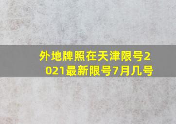 外地牌照在天津限号2021最新限号7月几号