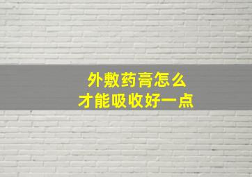 外敷药膏怎么才能吸收好一点