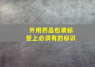 外用药品包装标签上必须有的标识