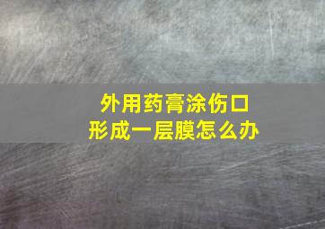 外用药膏涂伤口形成一层膜怎么办