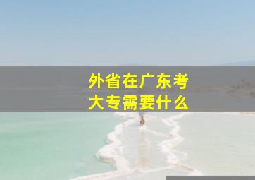 外省在广东考大专需要什么