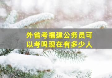 外省考福建公务员可以考吗现在有多少人