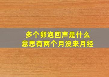 多个卵泡回声是什么意思有两个月没来月经