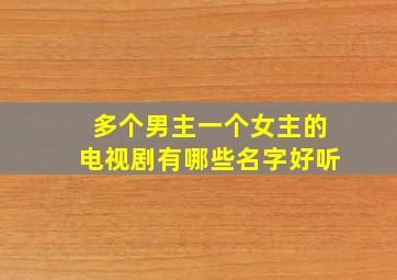 多个男主一个女主的电视剧有哪些名字好听