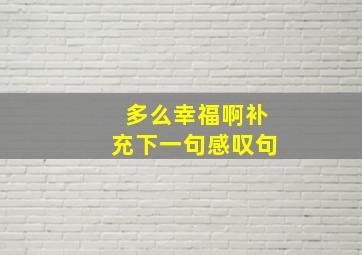 多么幸福啊补充下一句感叹句