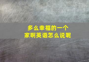 多么幸福的一个家啊英语怎么说呢