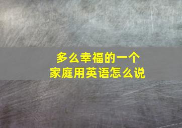 多么幸福的一个家庭用英语怎么说