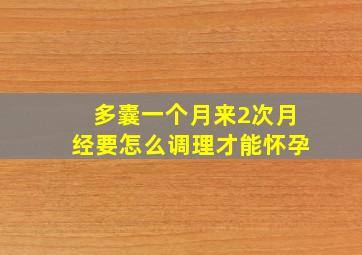 多囊一个月来2次月经要怎么调理才能怀孕