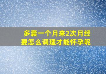 多囊一个月来2次月经要怎么调理才能怀孕呢