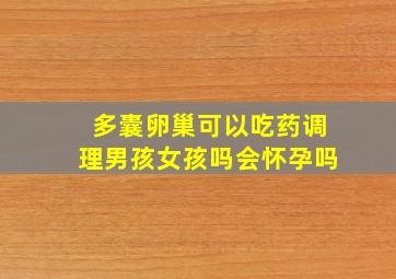 多囊卵巢可以吃药调理男孩女孩吗会怀孕吗