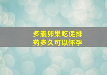 多囊卵巢吃促排药多久可以怀孕