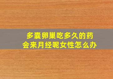 多囊卵巢吃多久的药会来月经呢女性怎么办