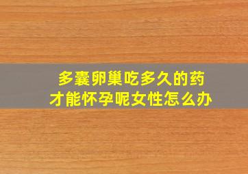 多囊卵巢吃多久的药才能怀孕呢女性怎么办