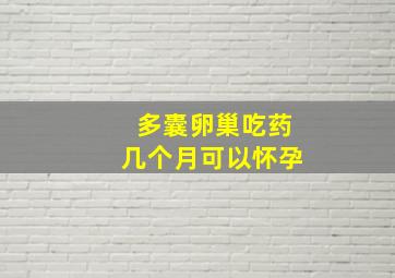 多囊卵巢吃药几个月可以怀孕