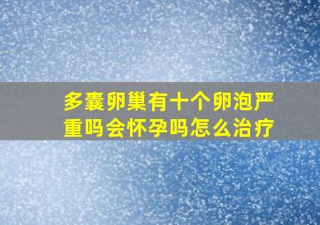 多囊卵巢有十个卵泡严重吗会怀孕吗怎么治疗