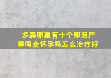 多囊卵巢有十个卵泡严重吗会怀孕吗怎么治疗好