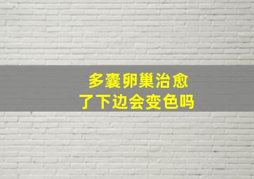 多囊卵巢治愈了下边会变色吗