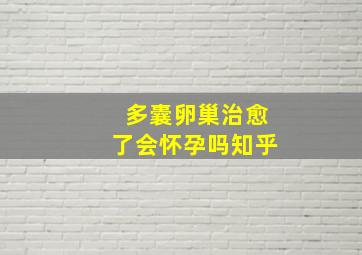 多囊卵巢治愈了会怀孕吗知乎