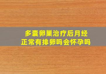 多囊卵巢治疗后月经正常有排卵吗会怀孕吗