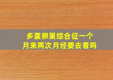 多囊卵巢综合征一个月来两次月经要去看吗