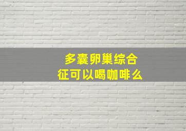 多囊卵巢综合征可以喝咖啡么