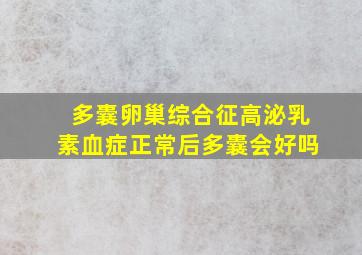 多囊卵巢综合征高泌乳素血症正常后多囊会好吗