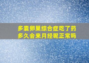 多囊卵巢综合症吃了药多久会来月经呢正常吗