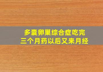 多囊卵巢综合症吃完三个月药以后又来月经