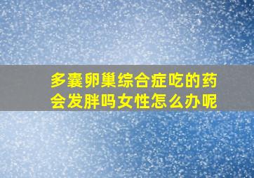 多囊卵巢综合症吃的药会发胖吗女性怎么办呢