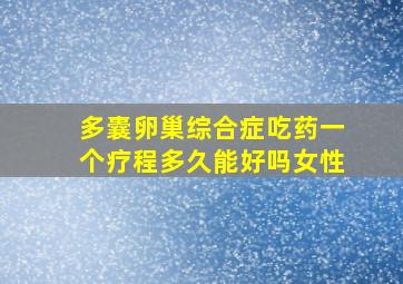 多囊卵巢综合症吃药一个疗程多久能好吗女性