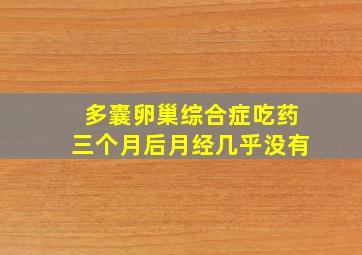 多囊卵巢综合症吃药三个月后月经几乎没有