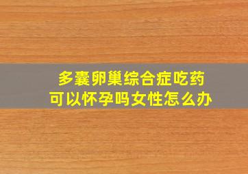 多囊卵巢综合症吃药可以怀孕吗女性怎么办