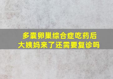 多囊卵巢综合症吃药后大姨妈来了还需要复诊吗