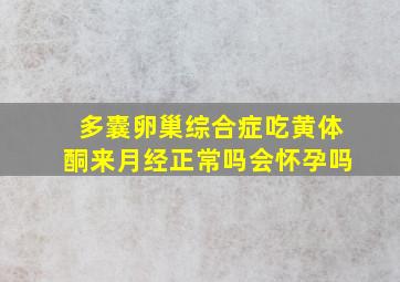 多囊卵巢综合症吃黄体酮来月经正常吗会怀孕吗