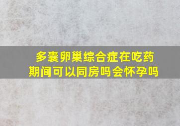 多囊卵巢综合症在吃药期间可以同房吗会怀孕吗