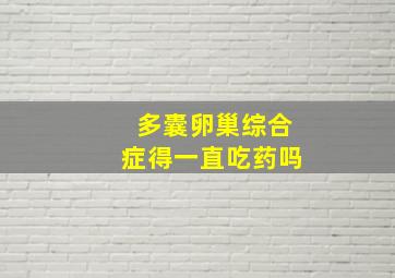 多囊卵巢综合症得一直吃药吗