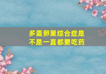 多囊卵巢综合症是不是一直都要吃药