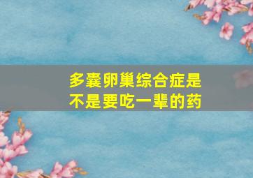 多囊卵巢综合症是不是要吃一辈的药