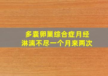 多囊卵巢综合症月经淋漓不尽一个月来两次