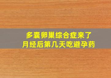 多囊卵巢综合症来了月经后第几天吃避孕药