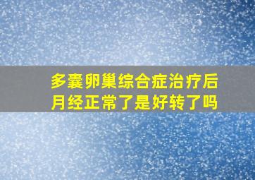 多囊卵巢综合症治疗后月经正常了是好转了吗