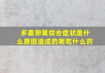 多囊卵巢综合症状是什么原因造成的呢吃什么药