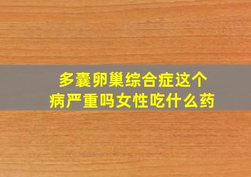 多囊卵巢综合症这个病严重吗女性吃什么药