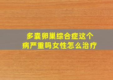 多囊卵巢综合症这个病严重吗女性怎么治疗